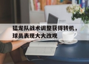 1xbet体育登录入口-包含猛龙队战术调整获得转机，球员表现大大改观的词条