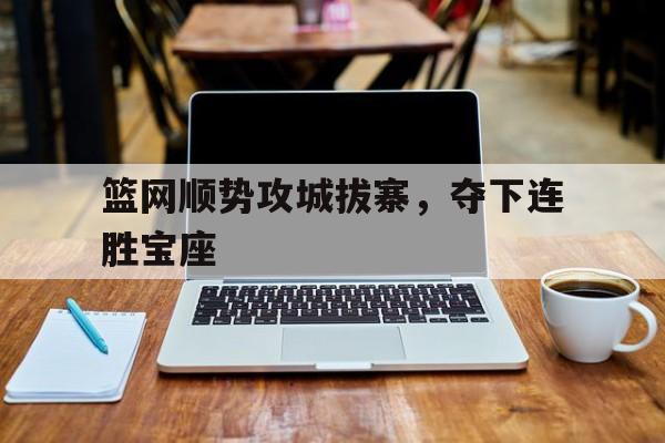 关于篮网顺势攻城拔寨,夺下连胜宝座的信息 关于篮网顺势攻城拔寨,夺下连胜宝座的信息